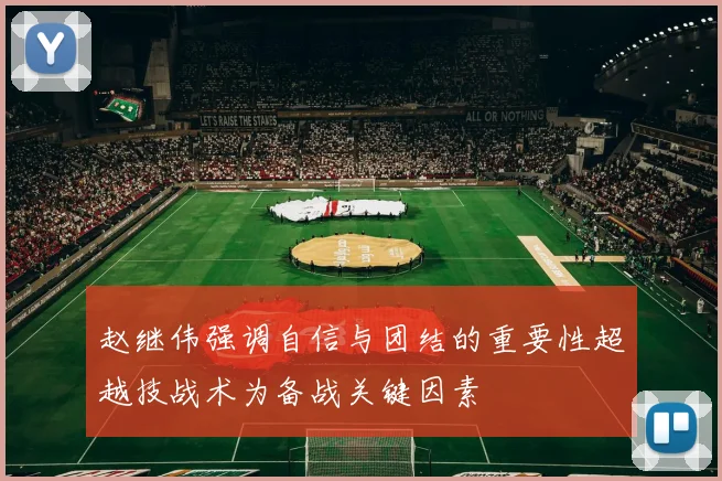 赵继伟强调自信与团结的重要性超越技战术为备战关键因素